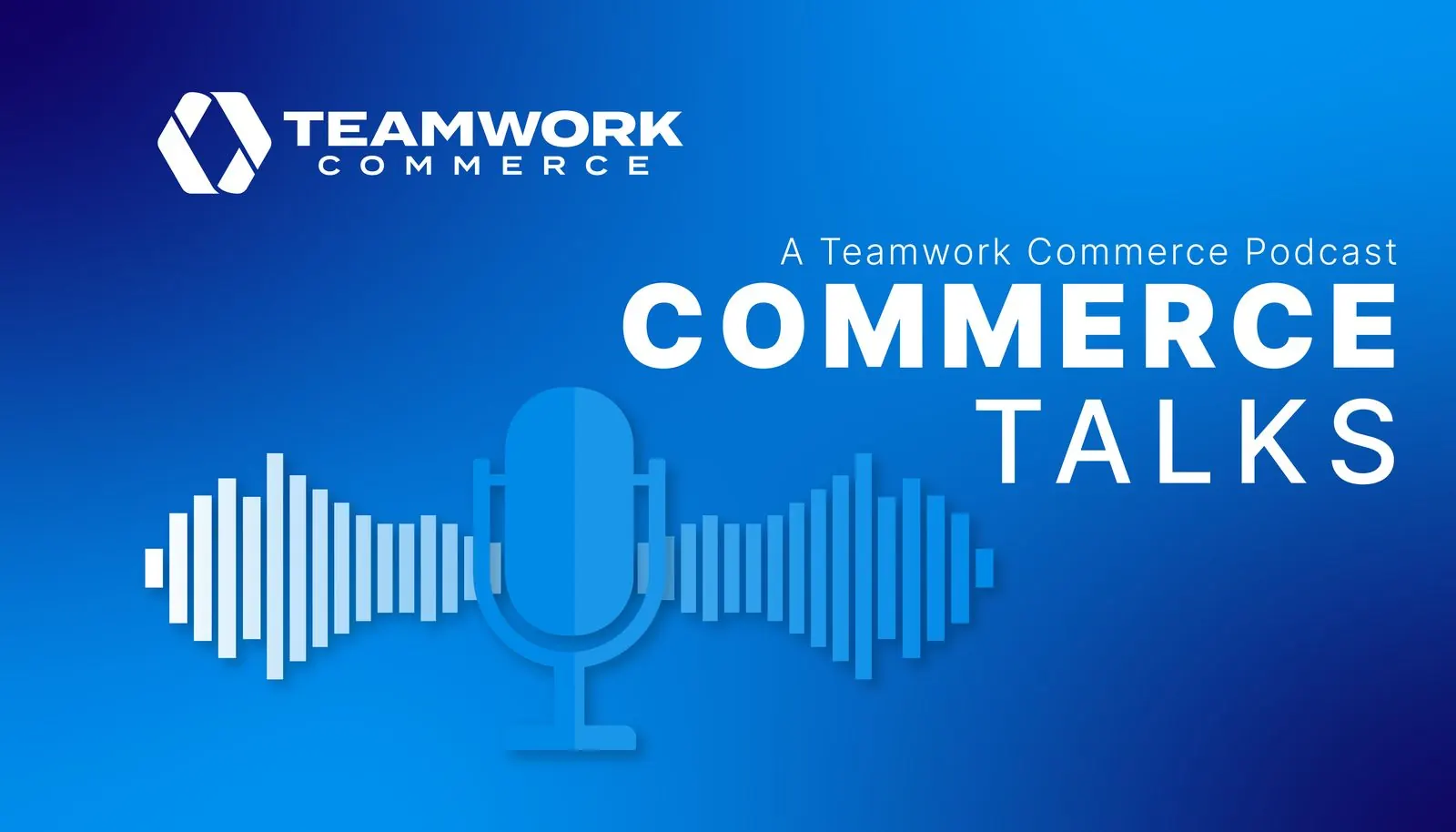 Introducing Commerce Talks: A Teamwork Commerce Podcast